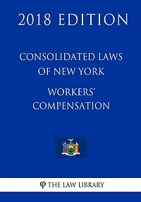 Consolidated Laws of New York - Workers' Compensation (2018 Edition)