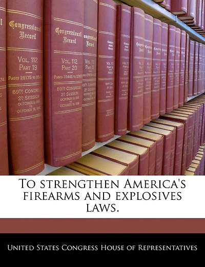 To Strengthen America's Firearms And Explosives Laws.