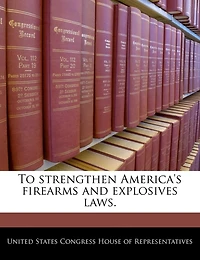 To Strengthen America's Firearms And Explosives Laws.