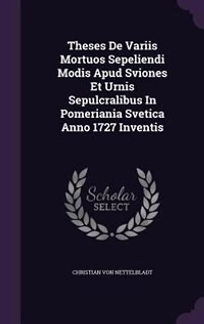 Theses De Variis Mortuos Sepeliendi Modis Apud Sviones Et Urnis Sepulcralibus Pomeriania Svetica Anno 1727 Inventis