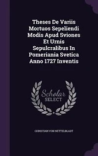 Theses De Variis Mortuos Sepeliendi Modis Apud Sviones Et Urnis Sepulcralibus Pomeriania Svetica Anno 1727 Inventis