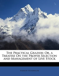The Practical Grazier: Or, a Treatise On the Proper Selection and Management of Live Stock