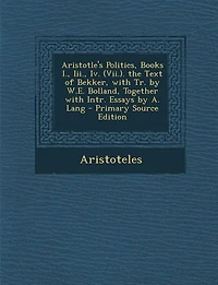 Aristotle's Politics, Books I., Iii., Iv. (Vii.). the Text of Bekker, With Tr. by W.E. Bolland, Together Intr. Essays A. Lang