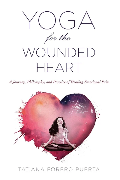 Yoga For The Wounded Heart: A Journey, Philosophy, And Practice Of Healing Emotional Pain