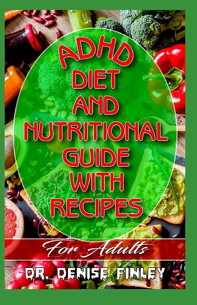 ADHD Diet and Nutritional Guide with Recipes For Adults: A detailed, quick and easy cookbook for adults having Adhd!