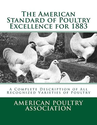 The American Standard of Poultry Excellence for 1883: A Complete Description of All Recognized Varieties of Poultry