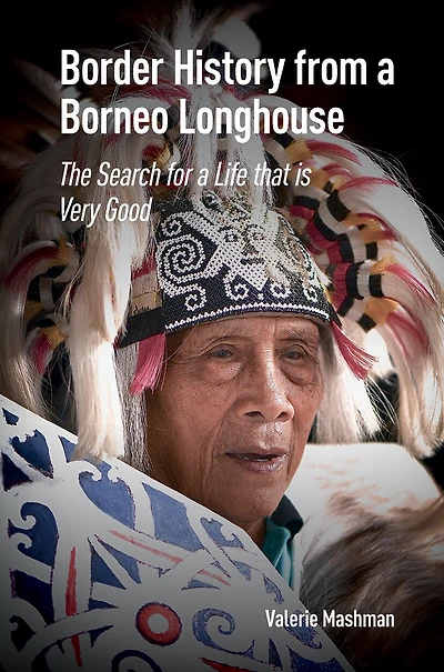 Border History from a Borneo Longhouse: The Search for Life that is Very Good