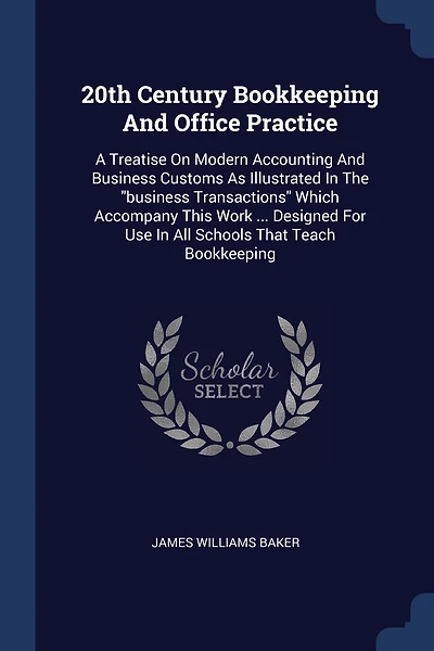20th Century Bookkeeping And Office Practice: A Treatise On Modern Accounting And Business Customs As Illustrated In The "business Transactions" Which Accompany This Work ... Designed For Use In All Schools That Teach Bookkeeping