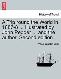 A Trip Round The World In 1887-8 ... Illustrated By John Pedder ... And The Author. Second Edition.