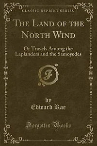the Land of North Wind: Or Travels Among Laplanders and Samoyedes (Classic Reprint)