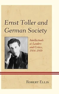 Ernst Toller and German Society: Intellectuals as Leaders Critics, 1914-1939