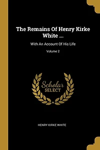 The Remains Of Henry Kirke White ...: With An Account Of His Life; Volume 2