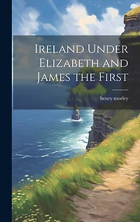 Ireland Under Elizabeth and James the First
