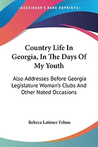 Country Life In Georgia, In The Days Of My Youth: Also Addresses Before Georgia Legislature Woman's Clubs And Other Noted Occasions