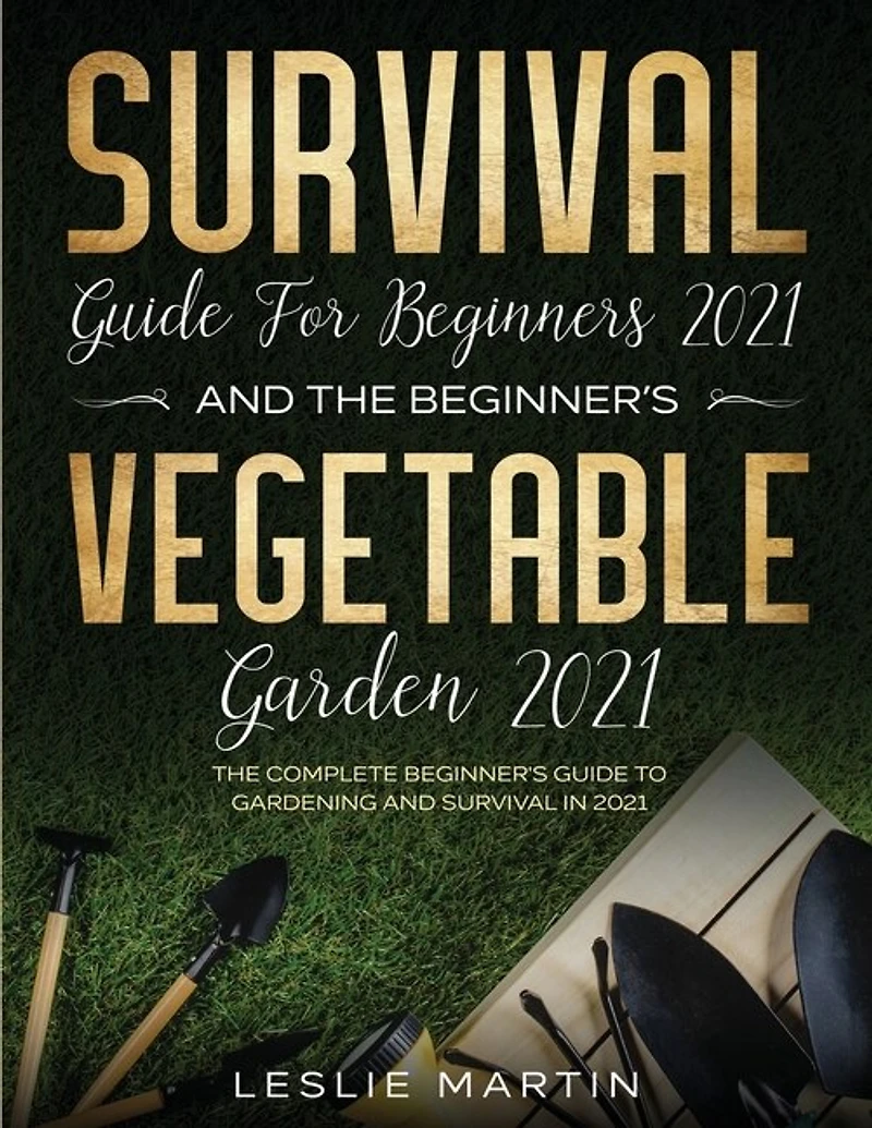 Survival Guide for Beginners 2021 And The Beginner's Vegetable Garden 2021: The Complete Beginner's Guide to Gardening and Survival in 2021 (2 Books In 1)