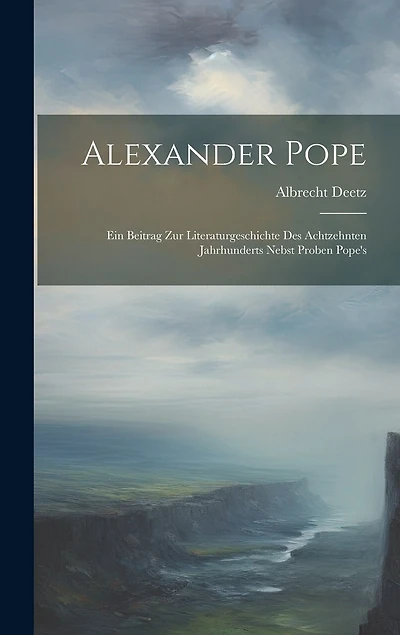 Alexander Pope: Ein Beitrag zur Literaturgeschichte des Achtzehnten Jahrhunderts Nebst Proben Pope's