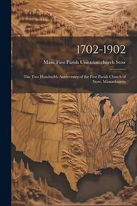 1702-1902: The Two Hundredth Anniversary of the First Parish Church of Stow