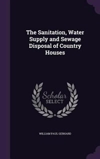 The Sanitation, Water Supply and Sewage Disposal of Country Houses