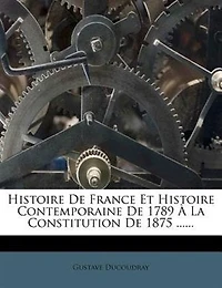 Histoire De France Et Contemporaine 1789 À La Constitution 1875 ......