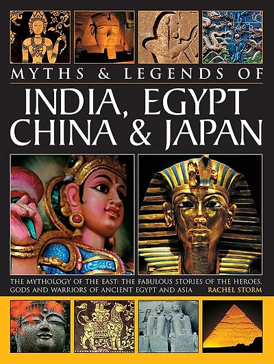 Legends & Myths of India, Egypt, China & Japan The Mythology Of The East: The Fabulous Stories Of The Heroes, Gods And Warriors Of Ancient Egypt And Asia