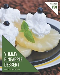 150 Yummy Pineapple Dessert Recipes: A Yummy Pineapple Dessert Cookbook You Won't be Able to Put Down
