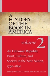 A History of the Book America: Volume 2: An Extensive Republic: Print, Culture, and Society New Nation, 1790-1840