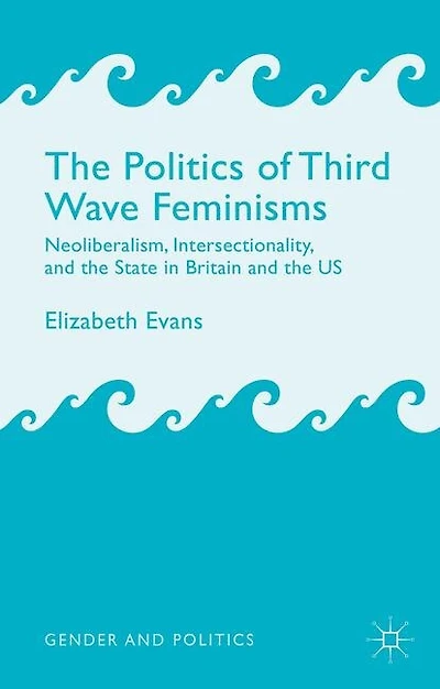 the Politics of Third Wave Feminisms: Neoliberalism, Intersectionality, and State Britain US