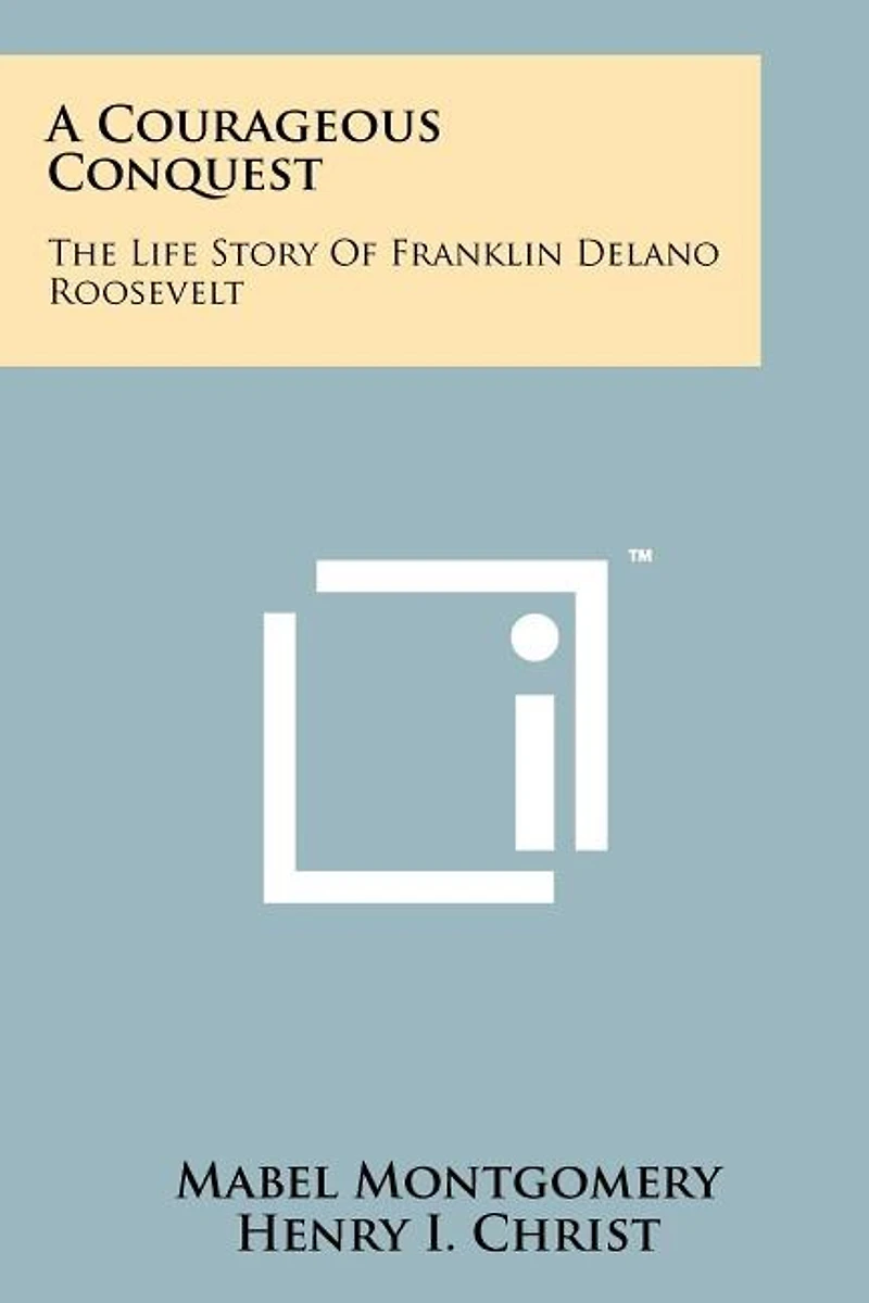 A Courageous Conquest: The Life Story Of Franklin Delano Roosevelt