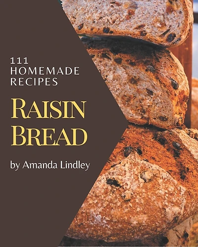 111 Homemade Raisin Bread Recipes: Enjoy Everyday With Raisin Bread Cookbook!