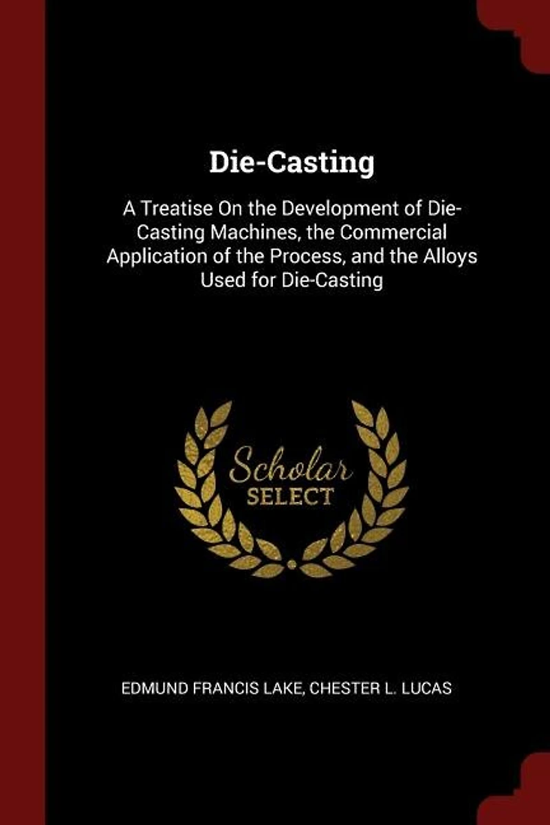 Die-Casting: a Treatise On the Development of Die-Casting Machines, Commercial Application Process,