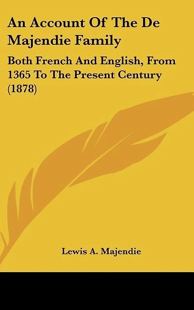 An Account of the de Majendie Family: Both French and English, from 1365 to the Present Century (1878)
