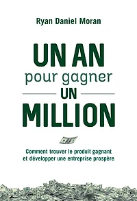 un an pour gagner million: comment trouver le produit gagnant et développer une entreprise prospère