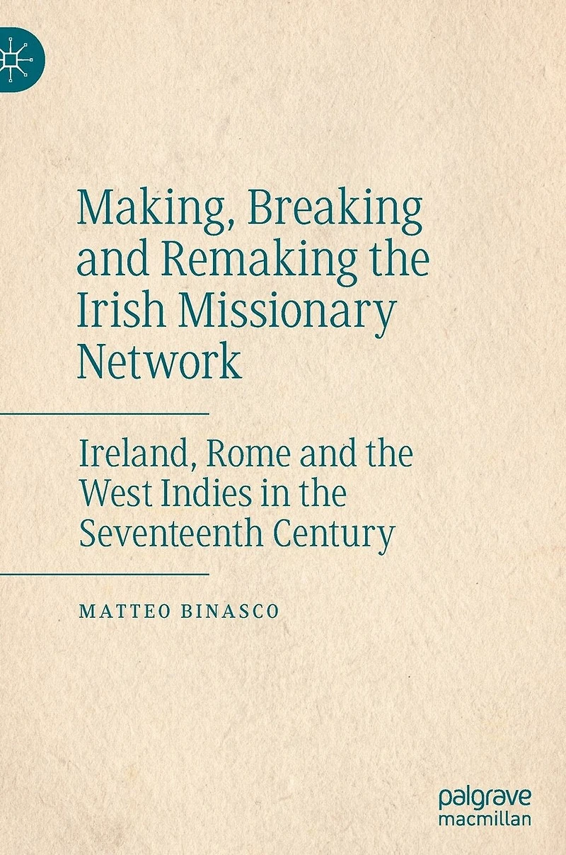 Making, Breaking and Remaking the Irish Missionary Network: Ireland, Rome West Indies Seventeenth Century