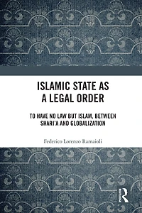 Islamic State as a Legal Order: To Have No Law but Islam, between Shari'a and Globalization