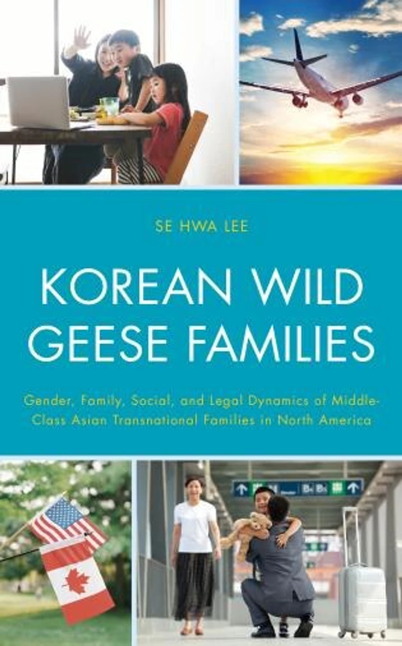 Korean Wild Geese Families: Gender, Family, Social, and Legal Dynamics of Middle-Class Asian Transnational Families North America