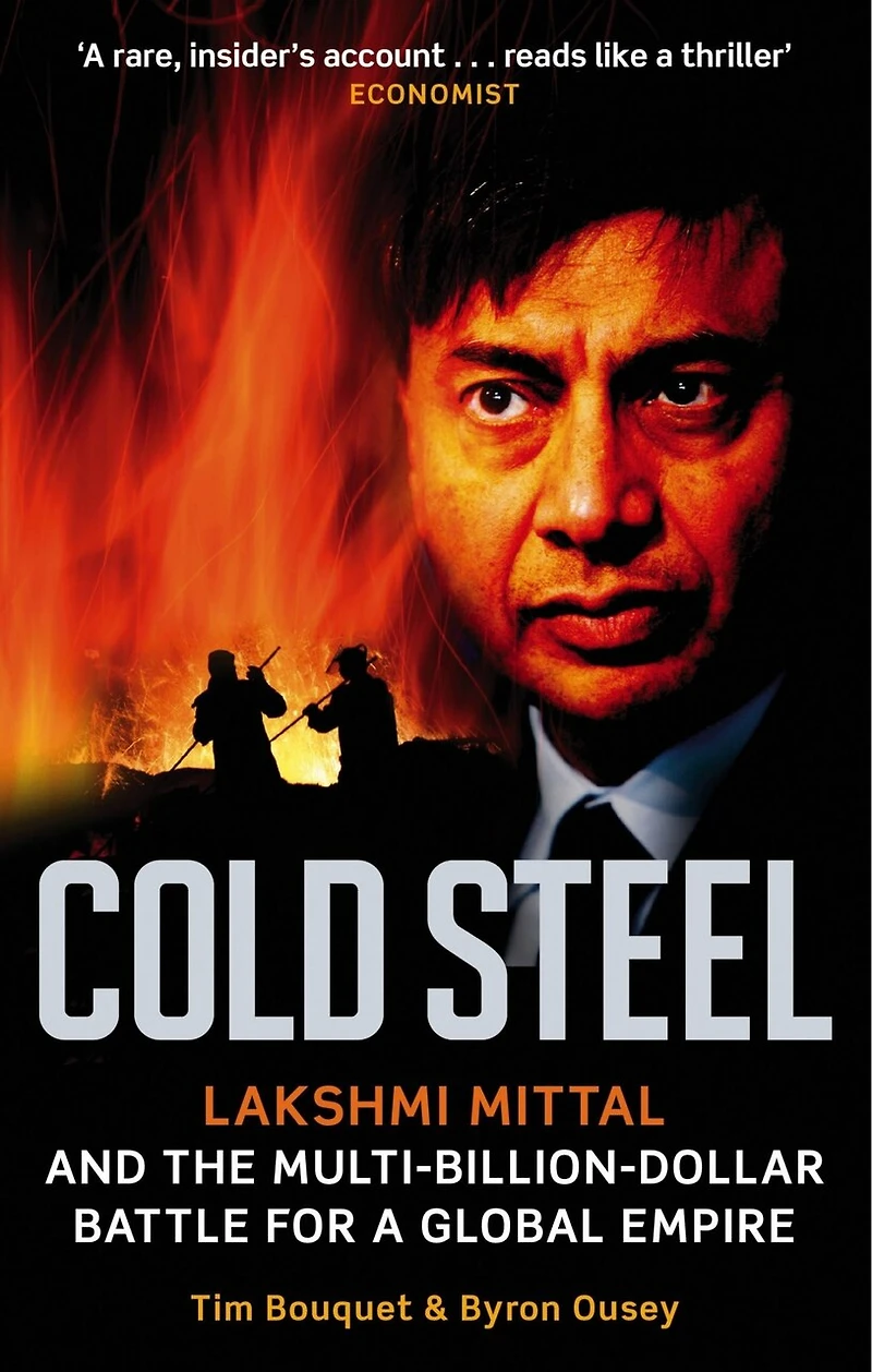 Cold Steel: Lakshmi Mittal And The Multi-billion-dollar Battle For A Global Empire