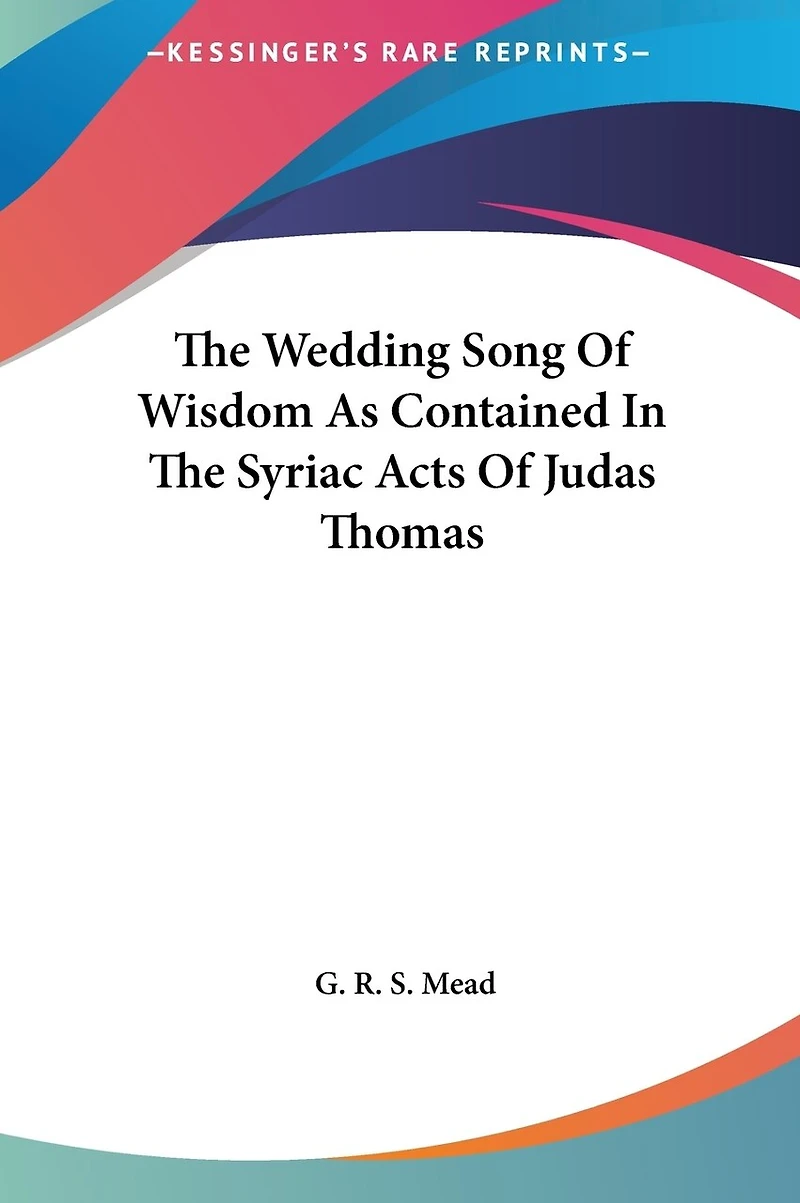 The Wedding Song Of Wisdom As Contained In The Syriac Acts Of Judas Thomas