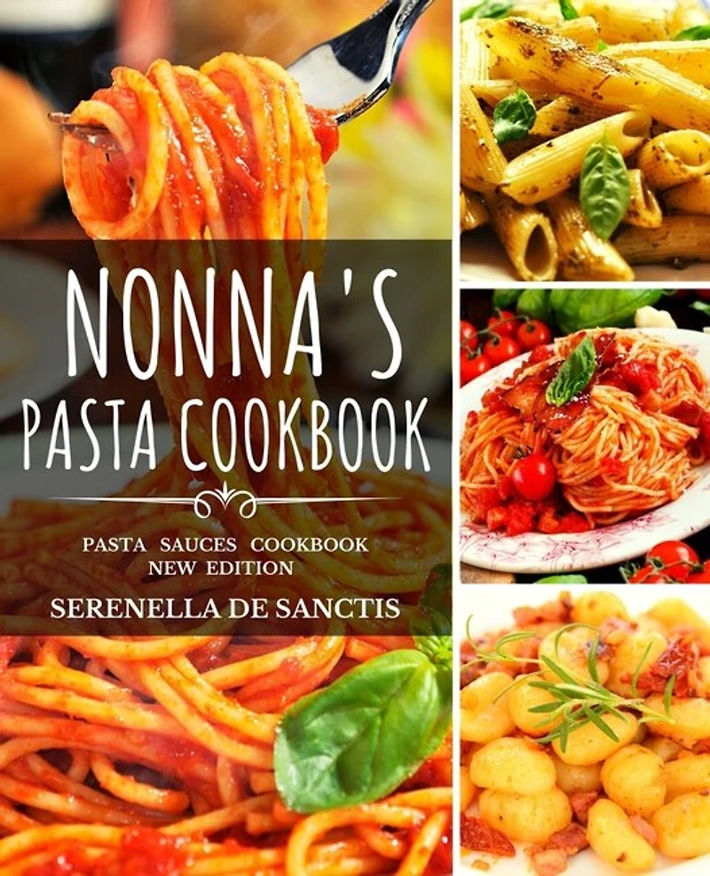 Nonna's Pasta Cookbook: Cook Like Grannies! Traditional And Easy Recipes Of Italian Cuisine. The True Culture Of First Cour