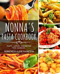Nonna's Pasta Cookbook: Cook Like Grannies! Traditional And Easy Recipes Of Italian Cuisine. The True Culture Of First Cour
