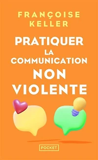 Pratiquer la communication non violente: passeport pour un monde où l'on ose se parler en sachant comment le dire