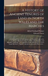 A History of Ancient Tenures of Land in North Wales and the Marches: Containing Notes on the Common and Demesne Lands of the Lordship of Bromfield, and of the Parts of Denbighshire and Flintshire Adjoining: and Suggestions for the Identification Of...