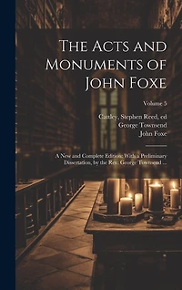 The Acts and Monuments of John Foxe: A New and Complete Edition: With a Preliminary Dissertation, by the Rev. George Townsend ...; Volume 5