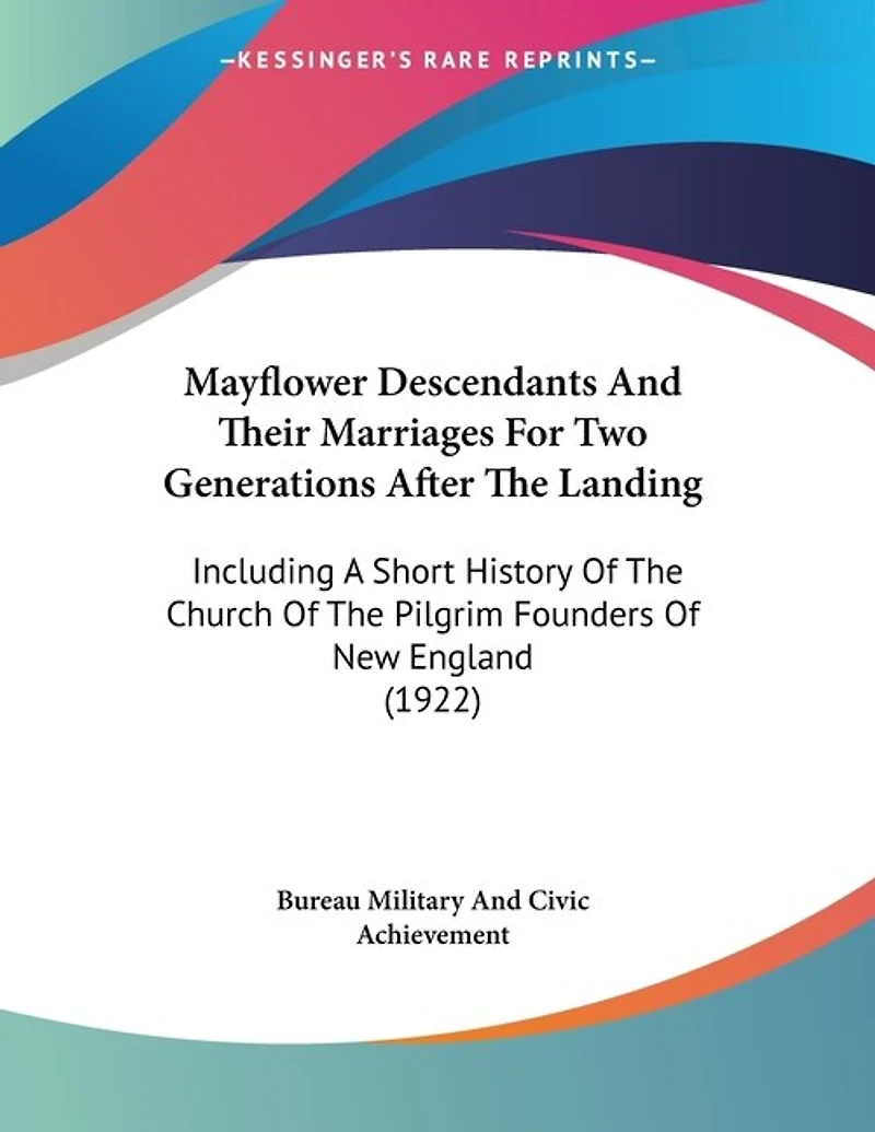 Mayflower Descendants And Their Marriages For Two Generations After The Landing: Including A Short History Of The Church Of The Pilgrim Founders Of New England (1922)