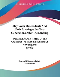 Mayflower Descendants And Their Marriages For Two Generations After The Landing: Including A Short History Of The Church Of The Pilgrim Founders Of New England (1922)