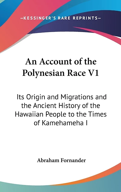 An Account of the Polynesian Race V1: Its Origin and Migrations and the Ancient History of the Hawaiian People to the Times of Kamehameha I