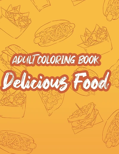 Adult Coloring Book Delicious Food: Mind Soothing Coloring Activity Pages Of Food, Stress Relieving Food Illustrations And Designs To Color