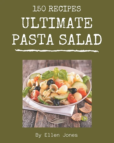 150 Ultimate Pasta Salad Recipes: Unlocking Appetizing Recipes in The Best Pasta Salad Cookbook!