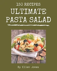 150 Ultimate Pasta Salad Recipes: Unlocking Appetizing Recipes in The Best Pasta Salad Cookbook!