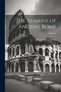 The Remains of Ancient Rome; Volume 2