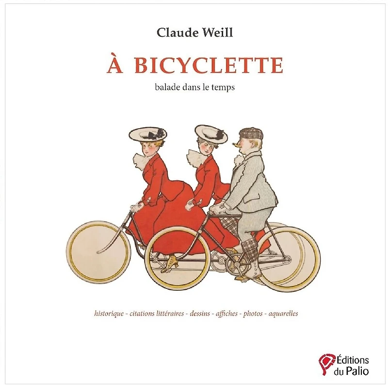 A bicyclette : balade dans le temps : historique, citations littéraires, dessins, affiches, photos, aquarelles: balade dans le temps
